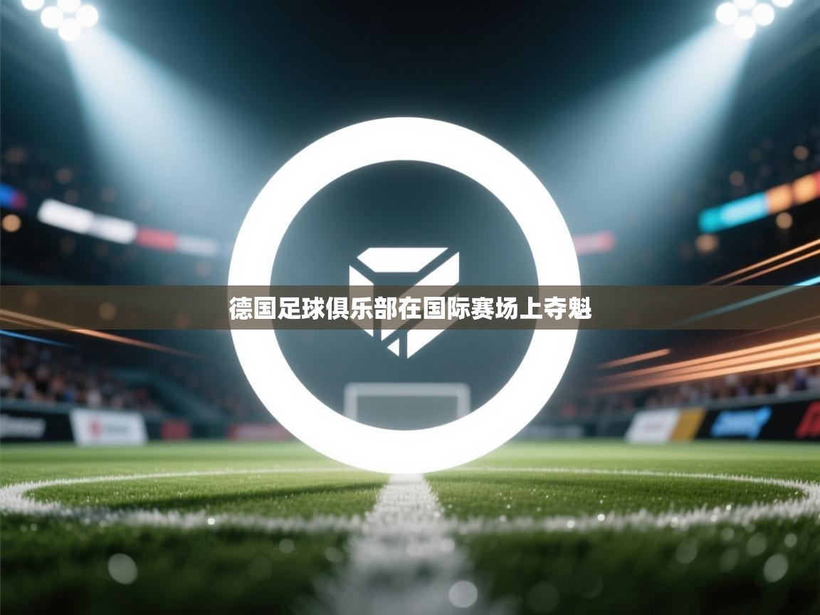 开云体育app评价-德国足球俱乐部在国际赛场上夺魁  第3张