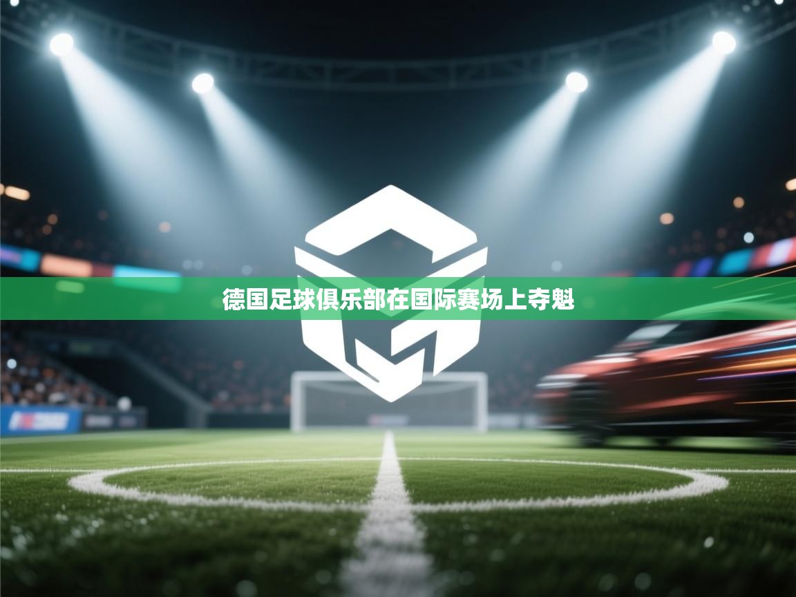 开云体育app评价-德国足球俱乐部在国际赛场上夺魁  第4张