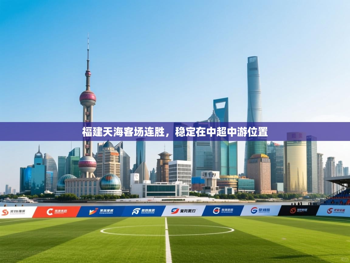 开云体育热门赛事直达-福建天海客场连胜,稳定在中超中游位置 第3张