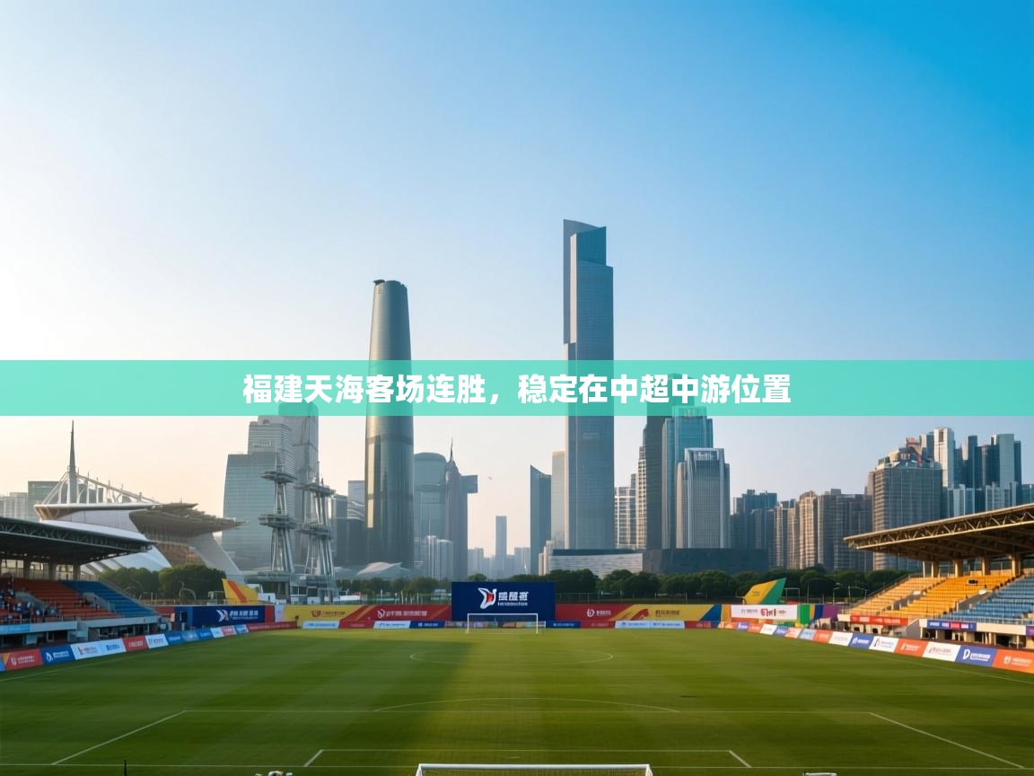 开云体育热门赛事直达-福建天海客场连胜,稳定在中超中游位置 第4张