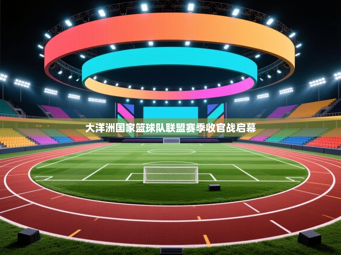 云开体育官网-大洋洲国家篮球队联盟赛季收官战启幕  第1张