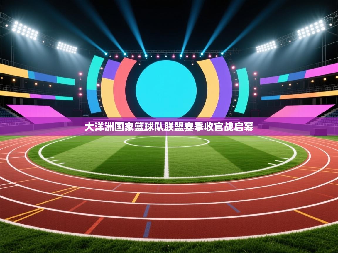 云开体育官网-大洋洲国家篮球队联盟赛季收官战启幕  第2张