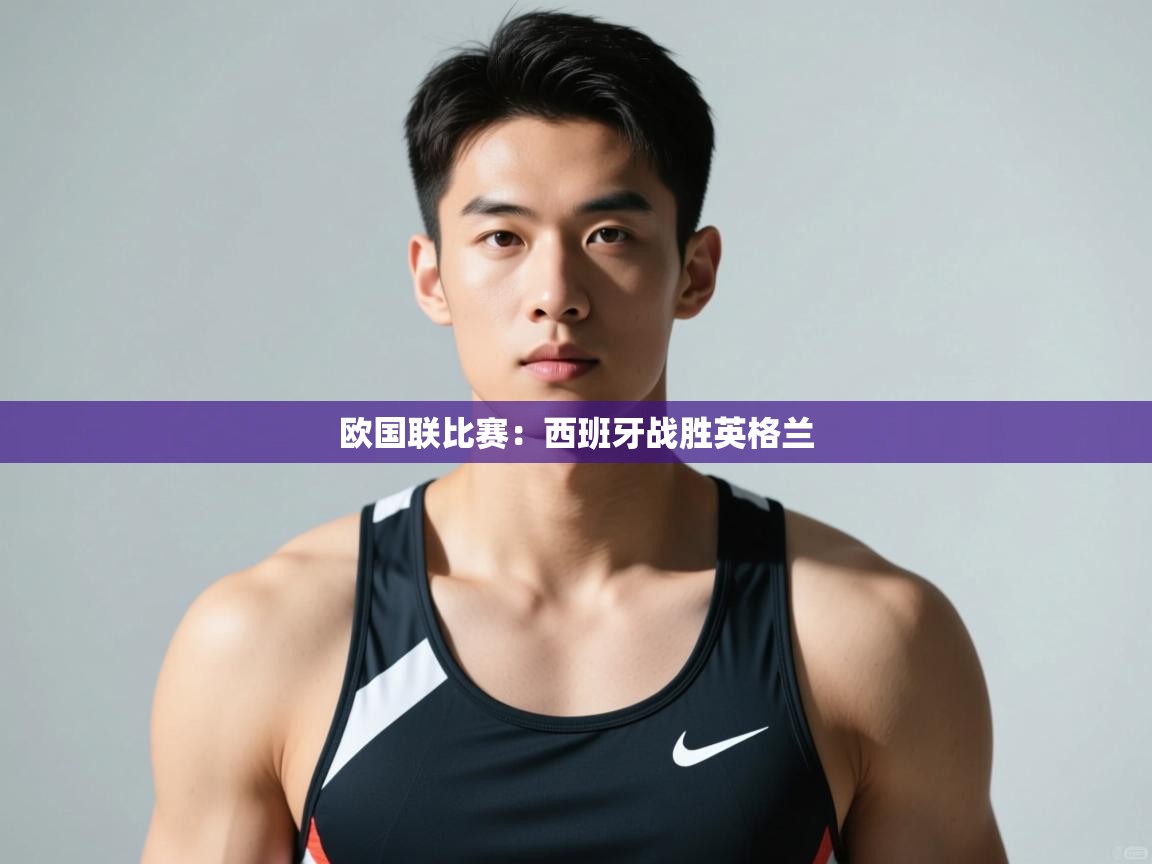 云开体育app官网登录入口-欧国联比赛：西班牙战胜英格兰  第1张