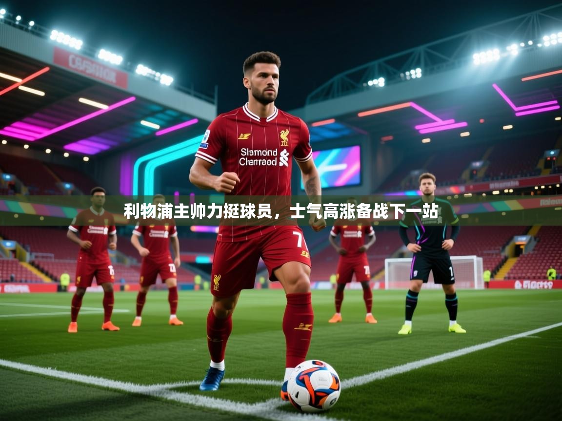 开云平台-利物浦主帅力挺球员，士气高涨备战下一站  第1张
