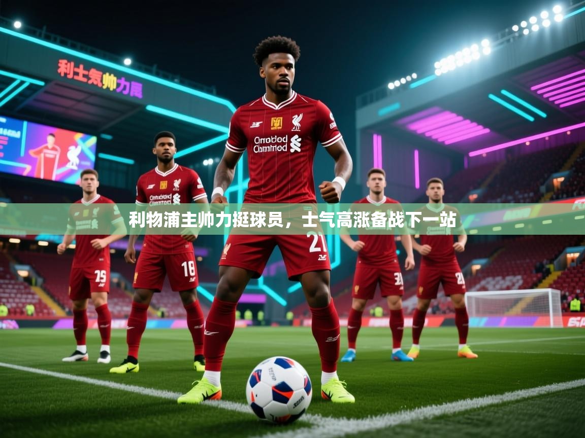 开云平台-利物浦主帅力挺球员，士气高涨备战下一站  第2张