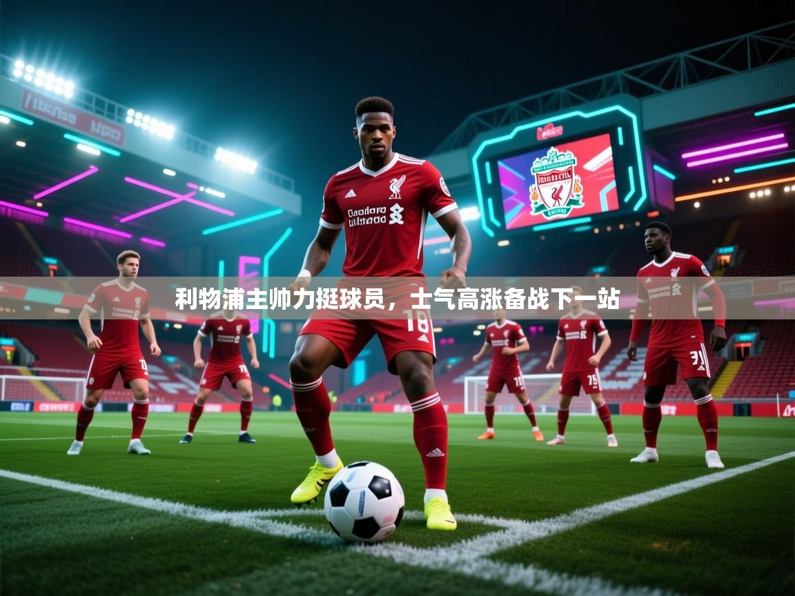 开云平台-利物浦主帅力挺球员，士气高涨备战下一站  第3张