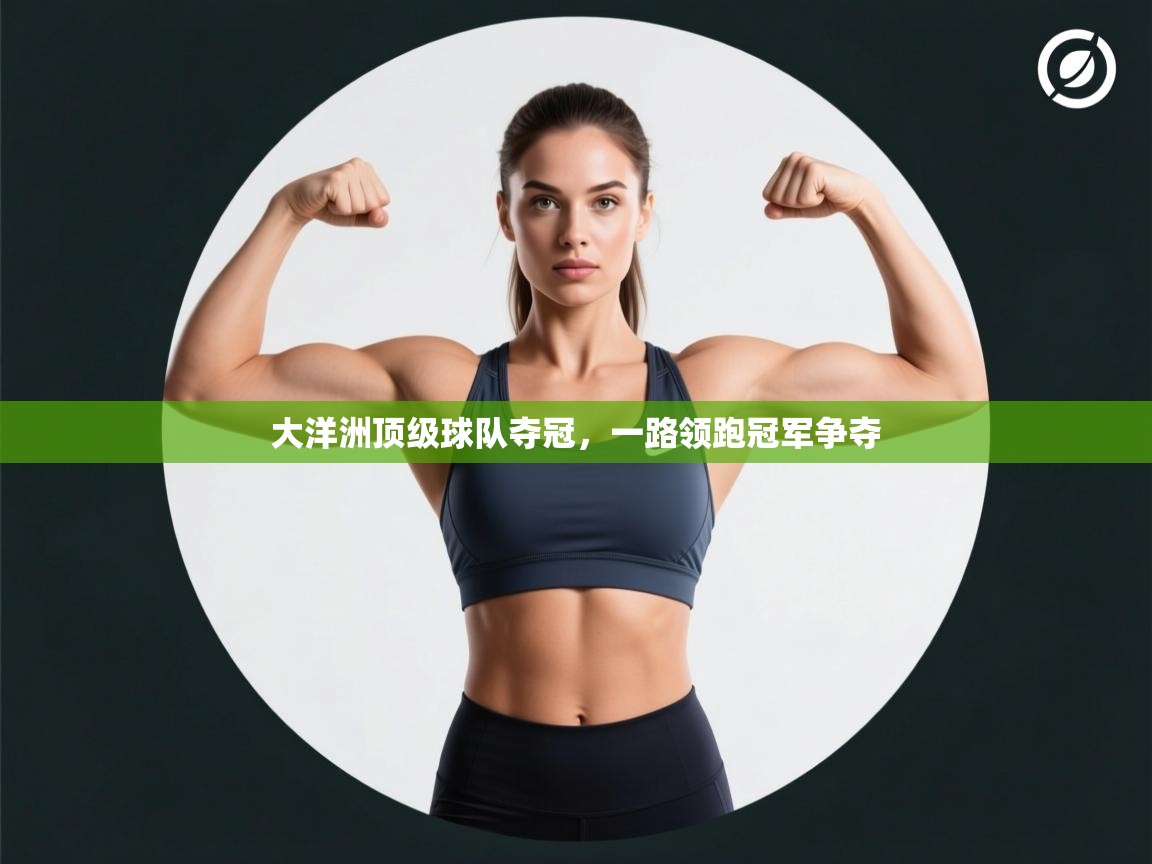 云开体育app网页版入口-大洋洲顶级球队夺冠，一路领跑冠军争夺  第2张