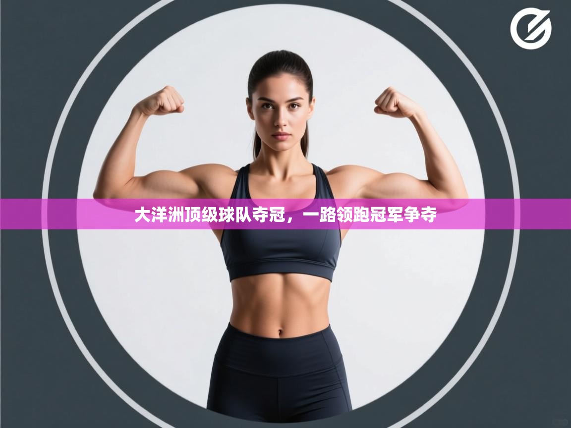 云开体育app网页版入口-大洋洲顶级球队夺冠，一路领跑冠军争夺  第3张