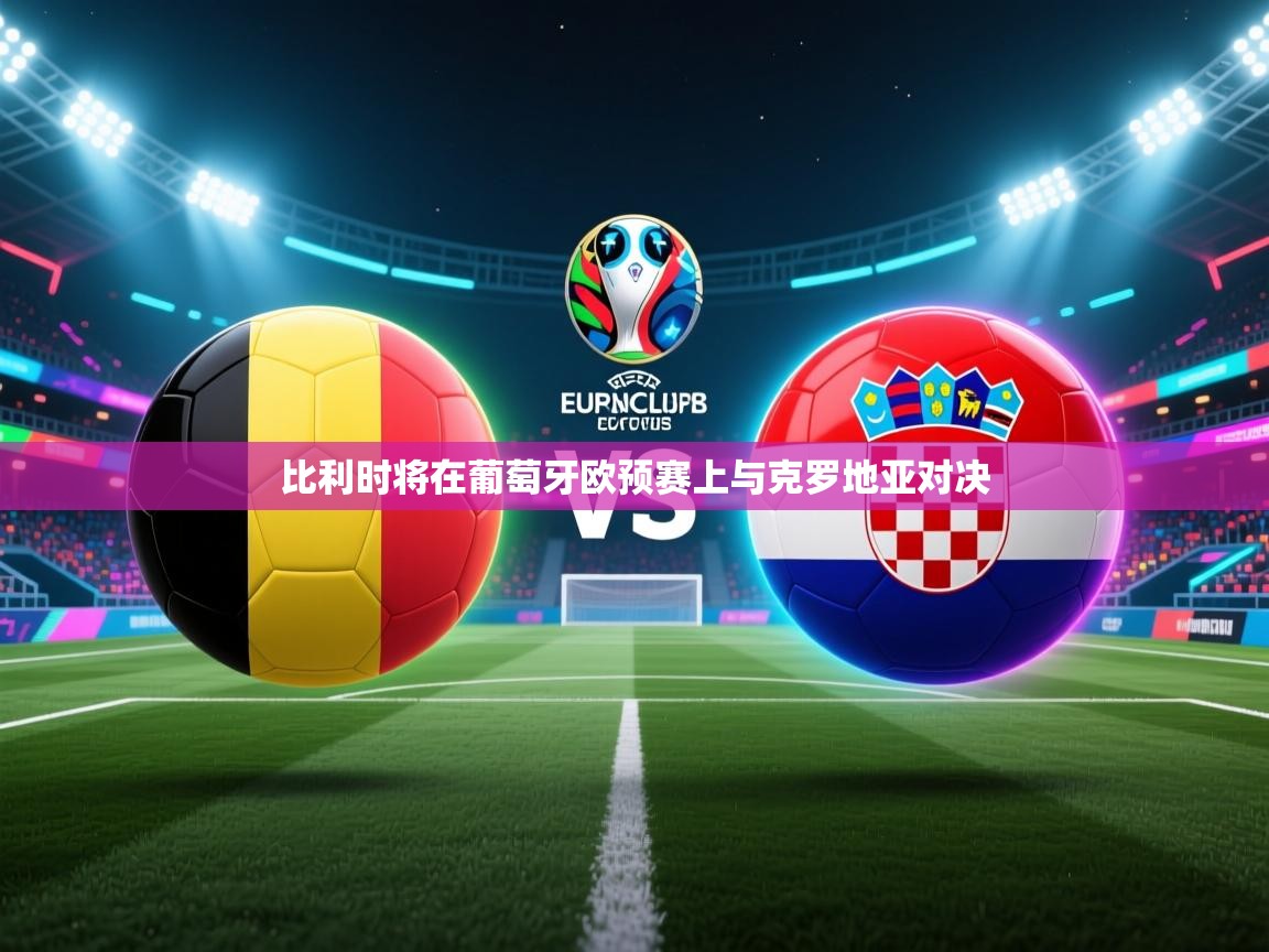 云开官网-比利时将在葡萄牙欧预赛上与克罗地亚对决  第1张