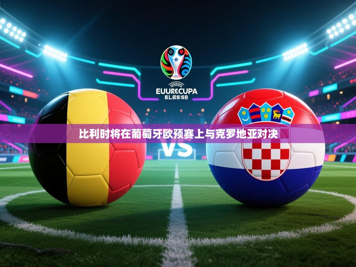 云开官网-比利时将在葡萄牙欧预赛上与克罗地亚对决  第2张