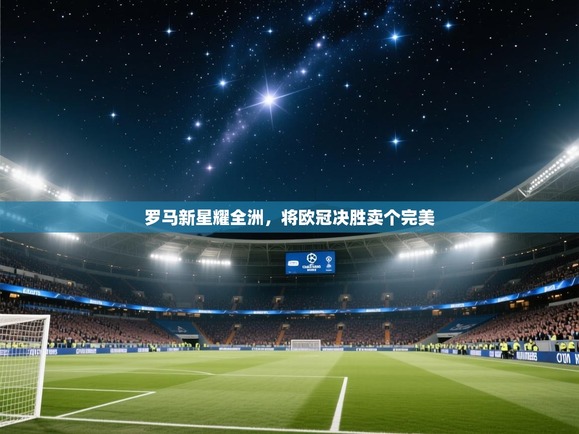 开云体育无法登录解决方案-罗马新星耀全洲，将欧冠决胜卖个完美  第4张