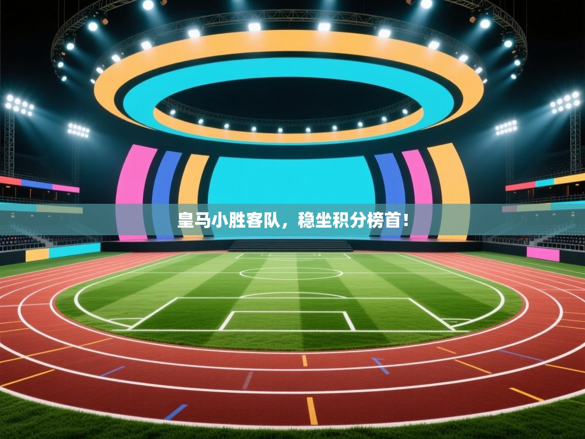 开云体育英文版入口-皇马小胜客队，稳坐积分榜首！  第3张