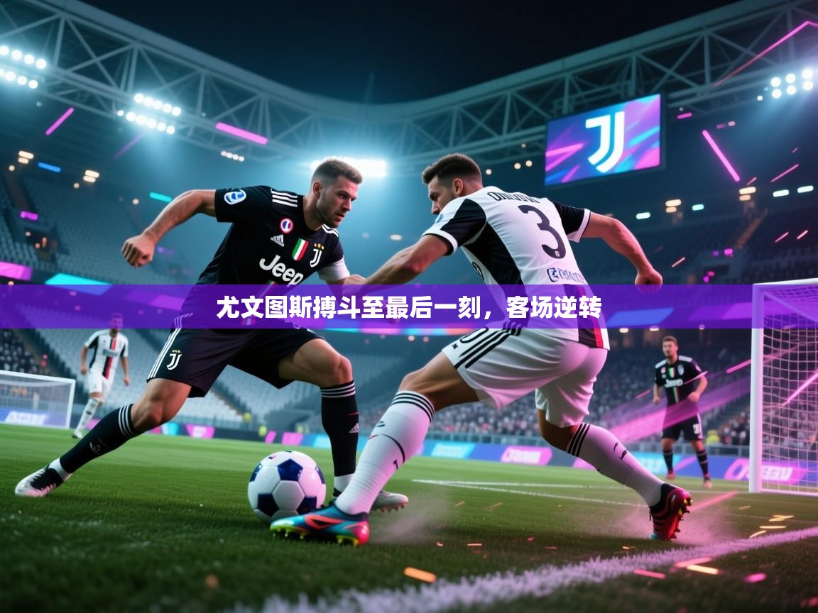 开云体育网络异常修复-尤文图斯搏斗至最后一刻,客场逆转 第2张