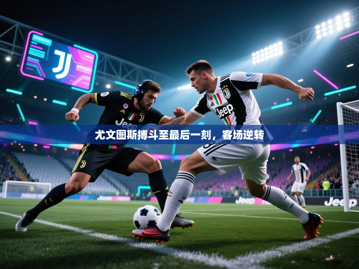 开云体育网络异常修复-尤文图斯搏斗至最后一刻,客场逆转 第4张