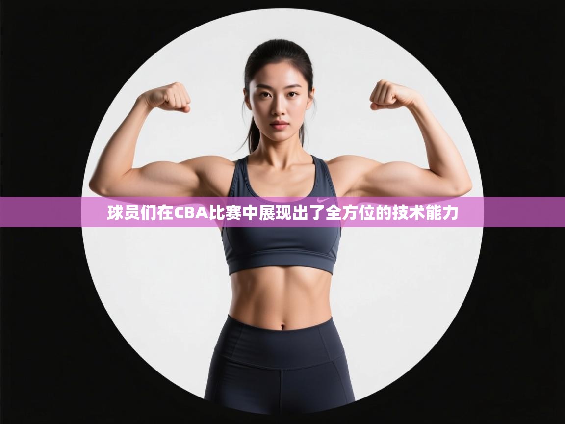 开云体育直播-球员们在CBA比赛中展现出了全方位的技术能力  第1张
