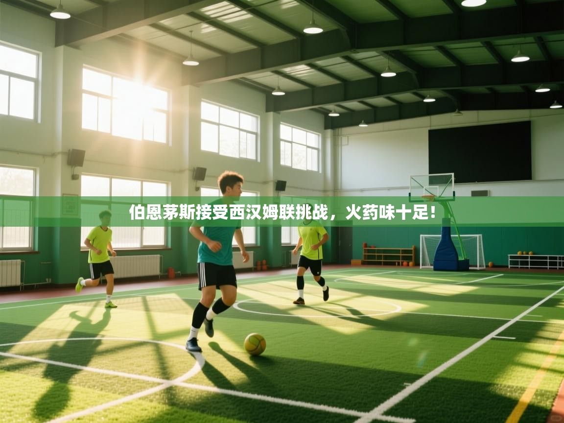 开云体育赛事比分直播-伯恩茅斯接受西汉姆联挑战,火药味十足! 第1张