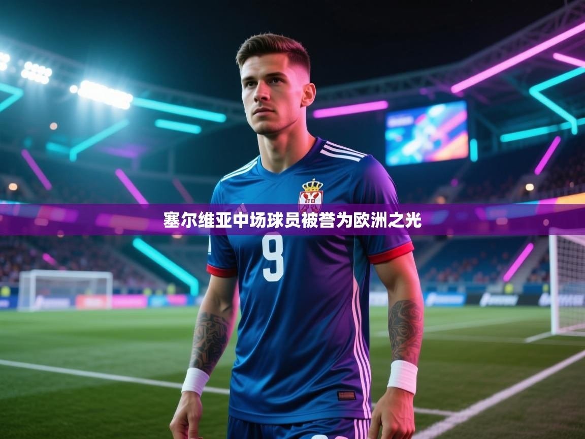 开云体育app官网入口-塞尔维亚中场球员被誉为欧洲之光  第1张