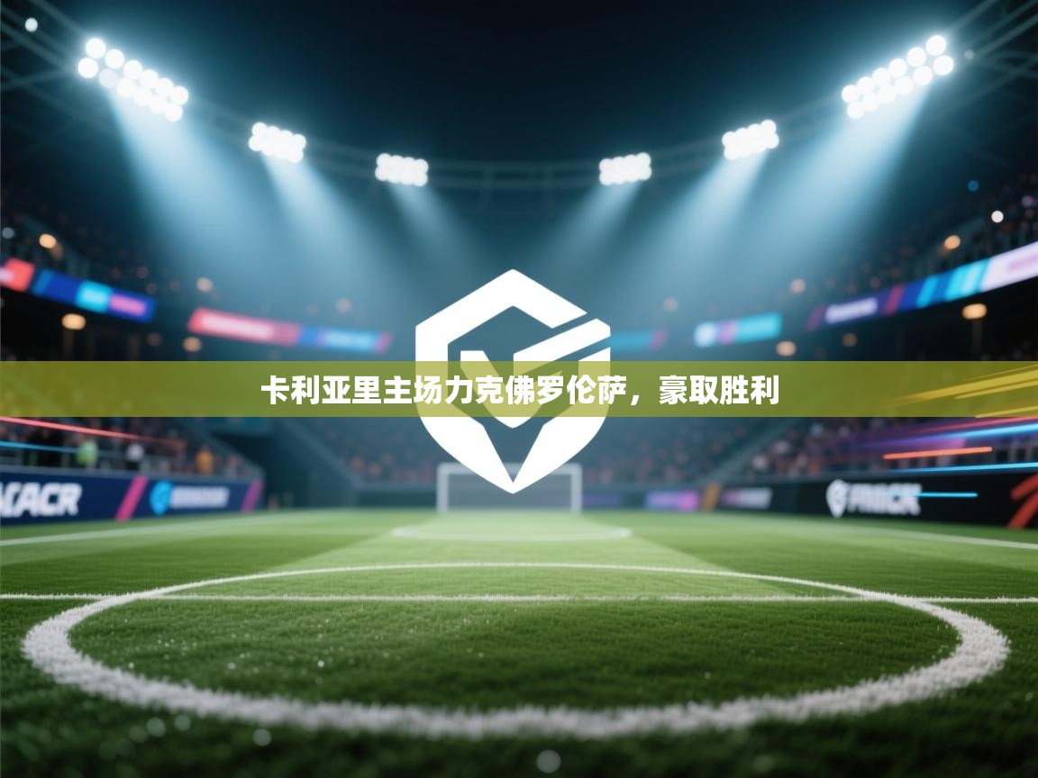 开云kaiyun体育app入口登录官网-卡利亚里主场力克佛罗伦萨，豪取胜利  第1张