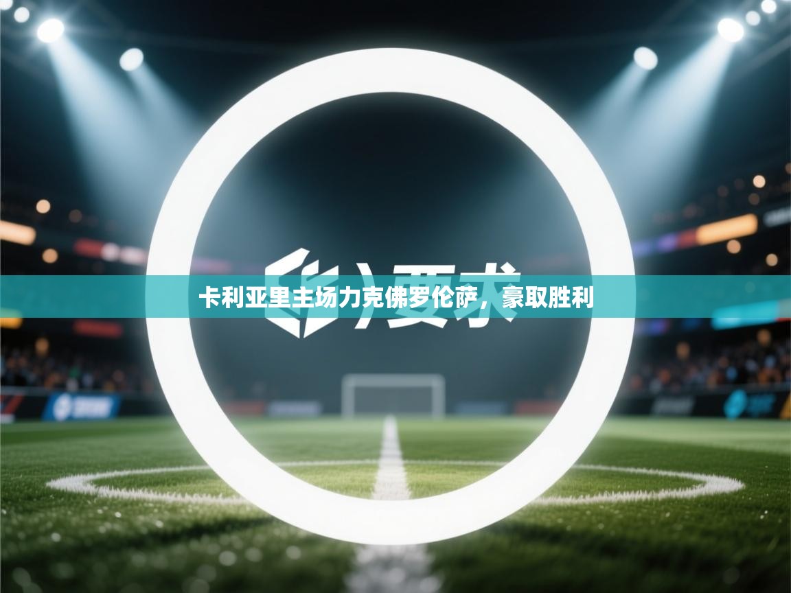 开云kaiyun体育app入口登录官网-卡利亚里主场力克佛罗伦萨，豪取胜利  第4张