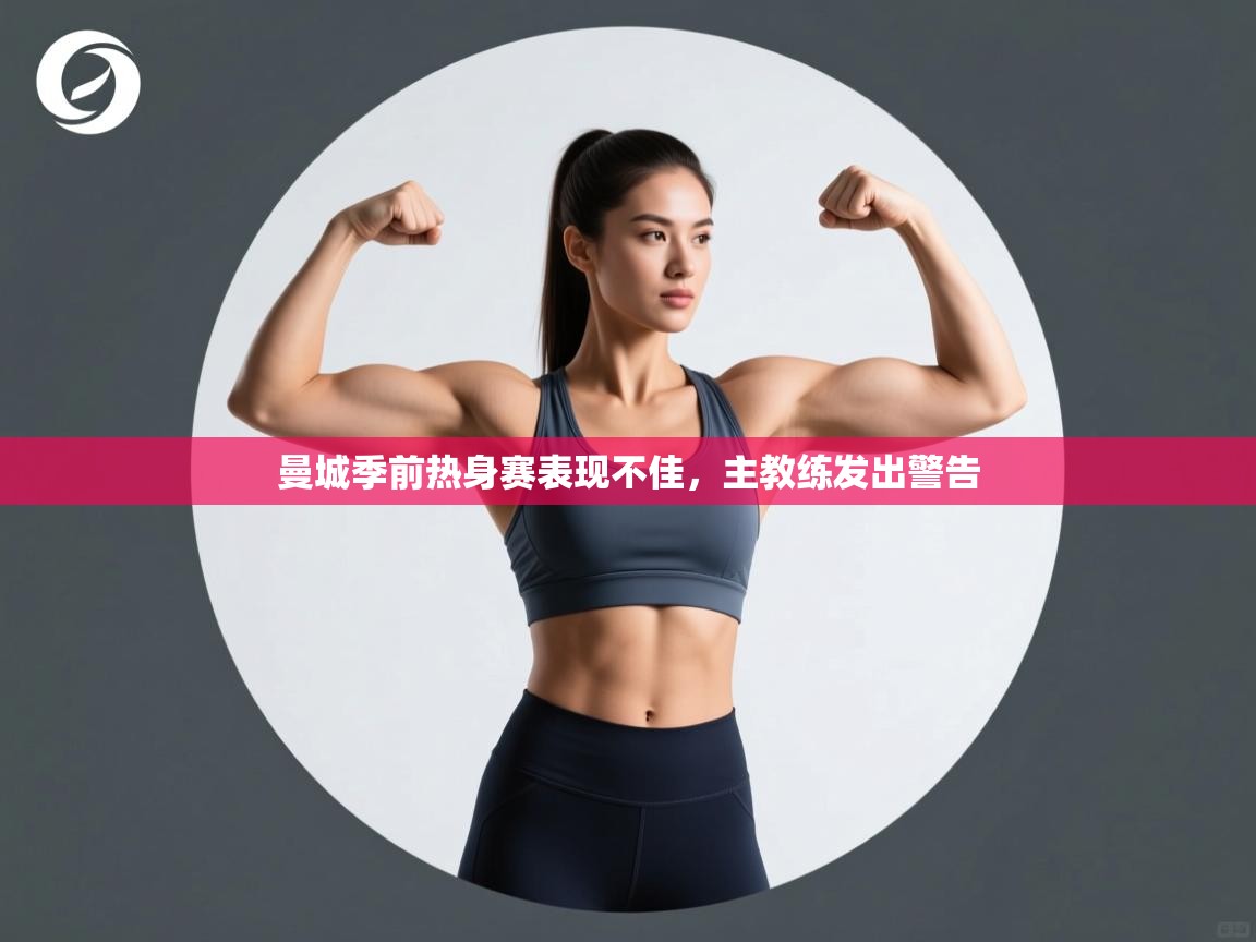 开云体育注册app-曼城季前热身赛表现不佳，主教练发出警告