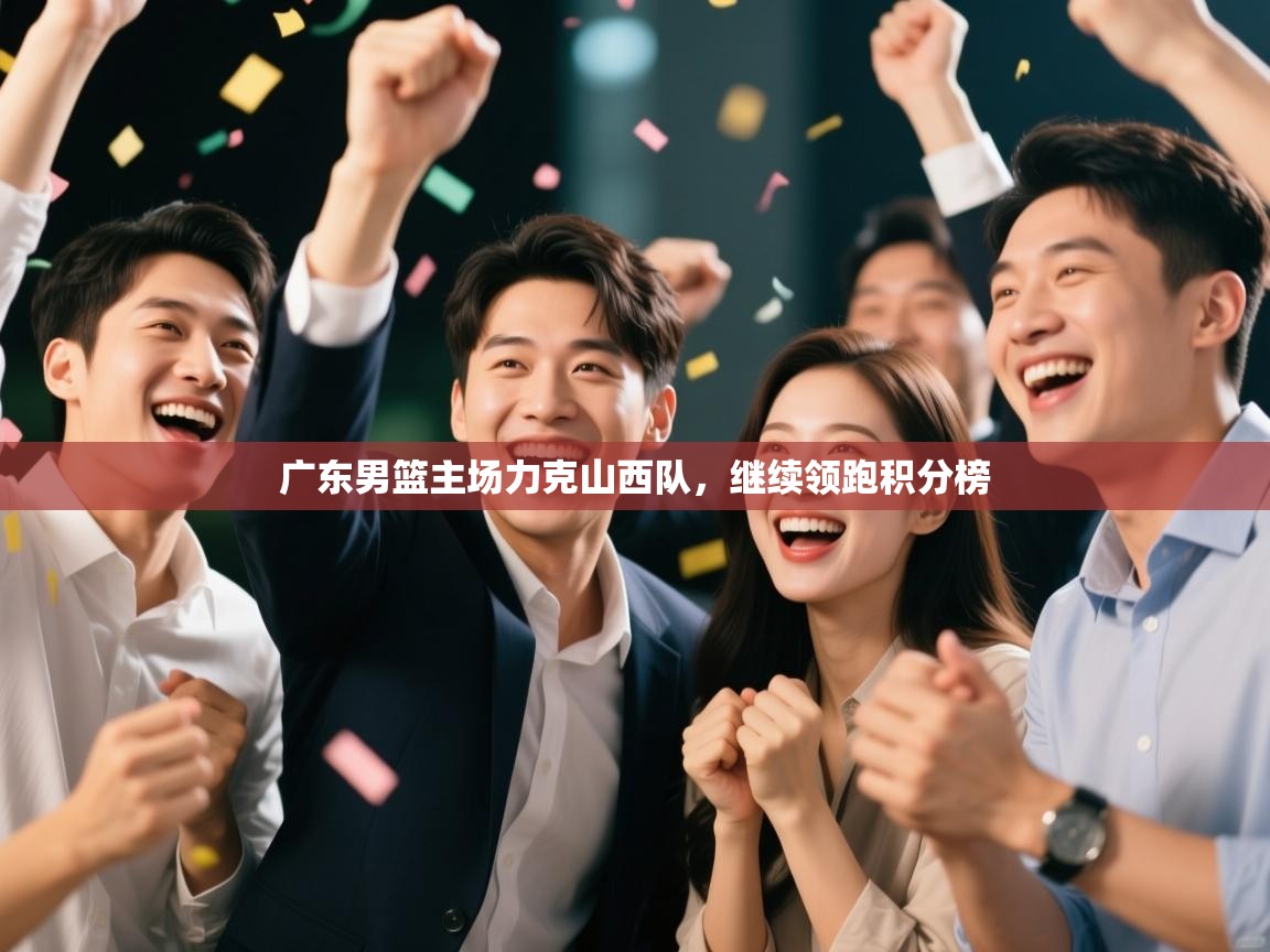 -广东男篮主场力克山西队,继续领跑积分榜 第1张