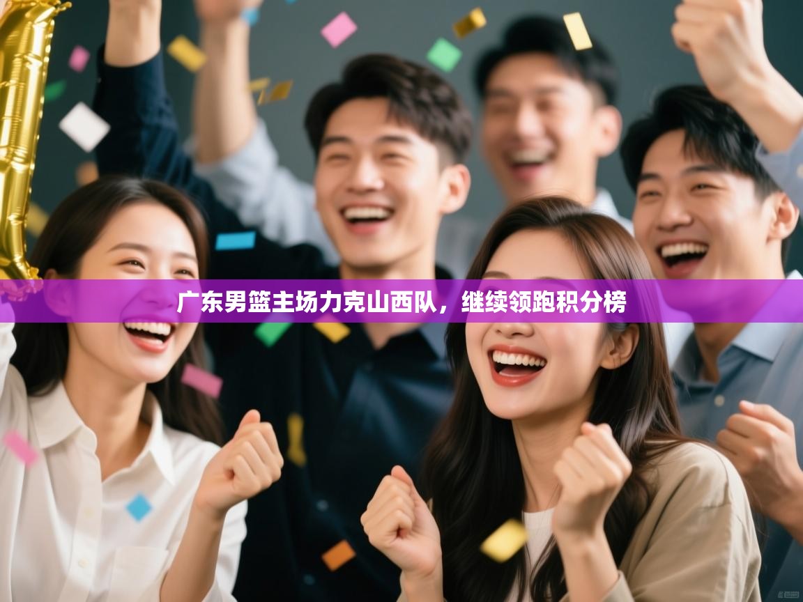 -广东男篮主场力克山西队,继续领跑积分榜 第4张