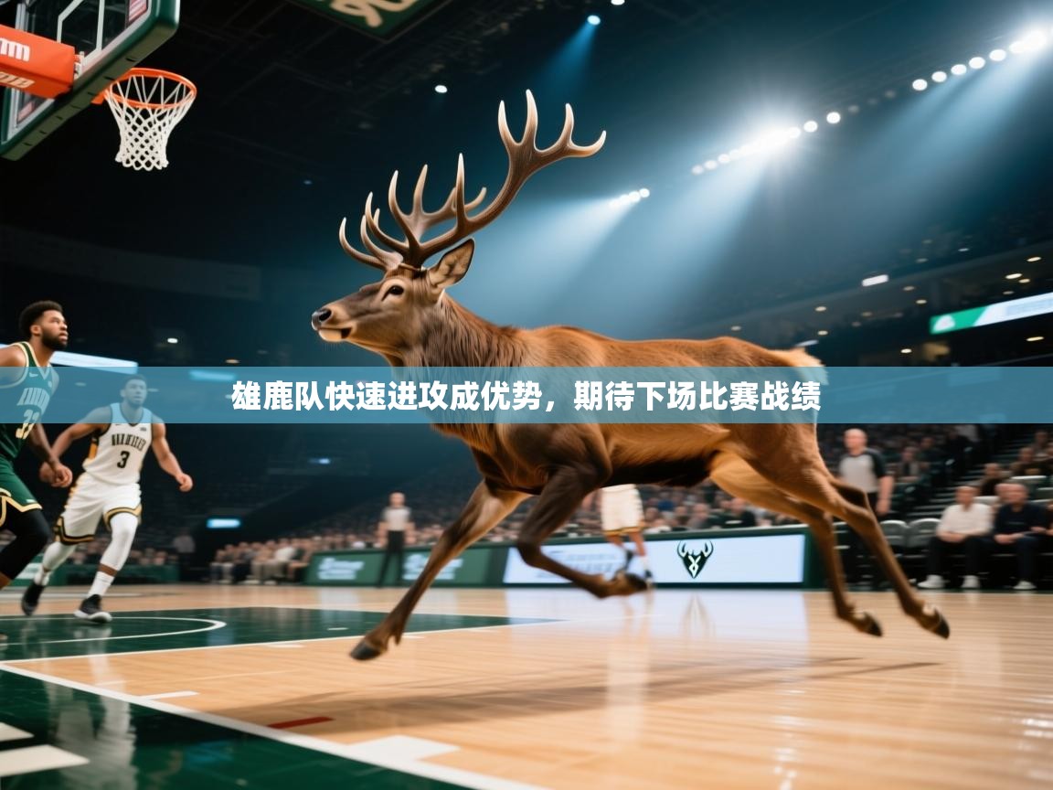 开云邀请码-雄鹿队快速进攻成优势，期待下场比赛战绩