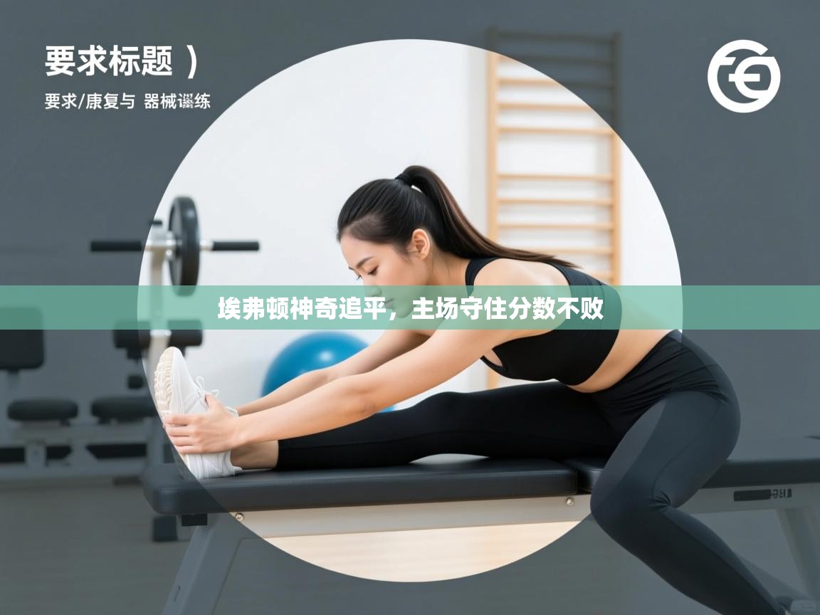 开云体育入口网址-埃弗顿神奇追平，主场守住分数不败