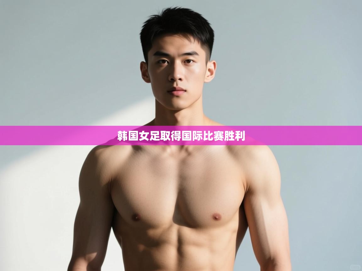 开云体育app官网入口网页版-韩国女足取得国际比赛胜利