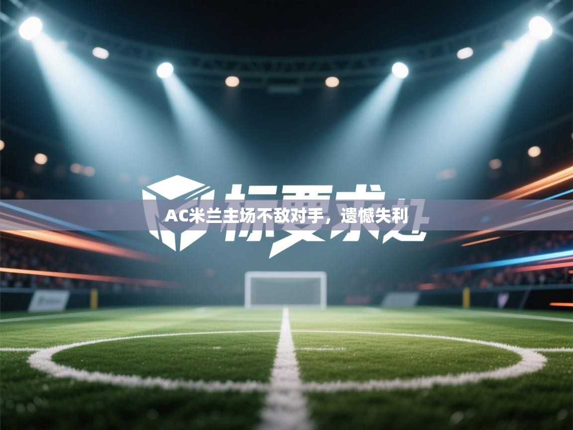 开云体育英文版入口-AC米兰主场不敌对手，遗憾失利  第3张
